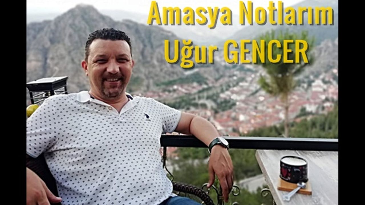 Uğur GENCER yazdı.. Şehzadeler Şehri Amasya notlarım