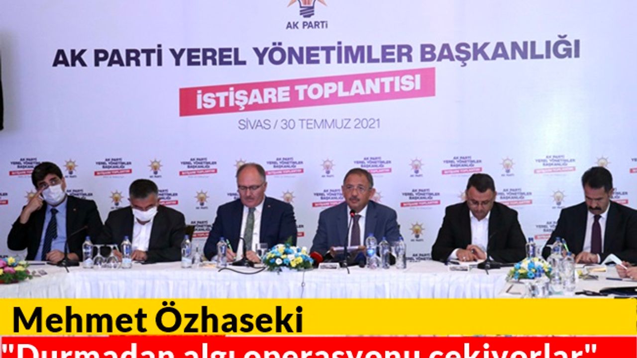 Mehmet Özhaseki "Durmadan algı operasyonu çekiyorlar"