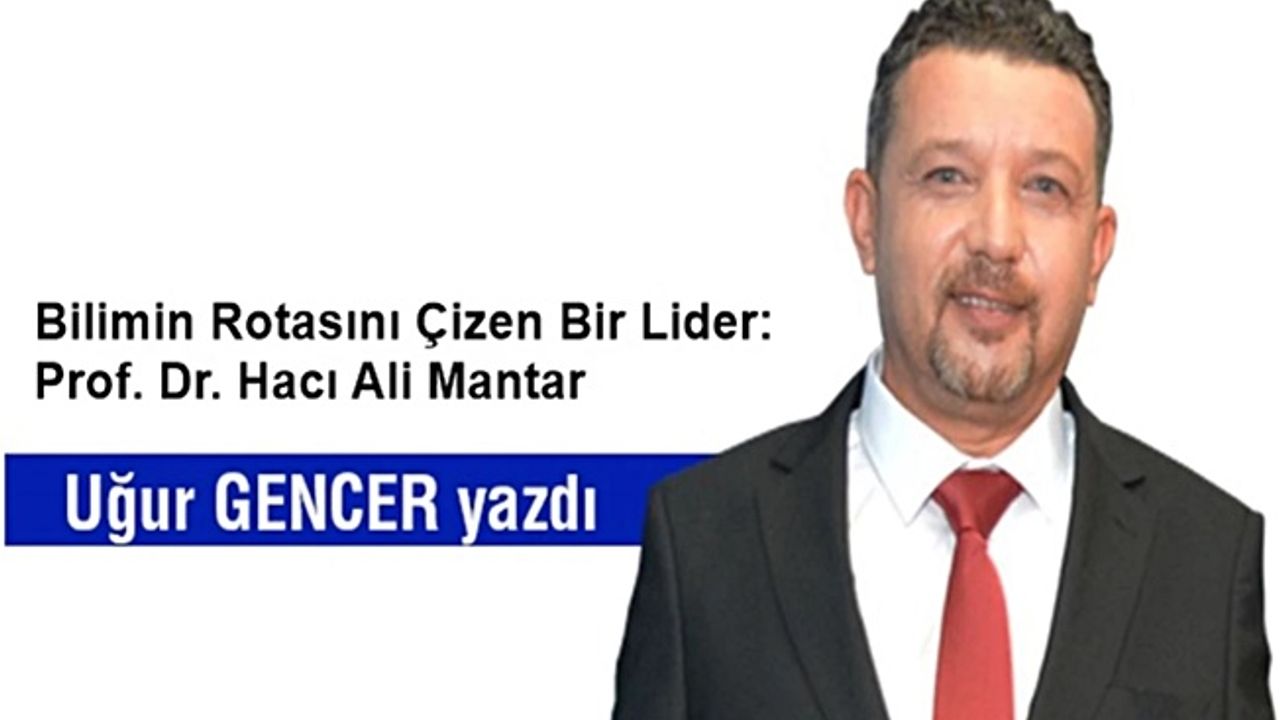Bilimin Rotasını Çizen Bir Lider: Prof. Dr. Hacı Ali Mantar
