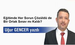 Eğitimde Her Sorun Çözüldü de Bir Ortak Sınav mı Kaldı?