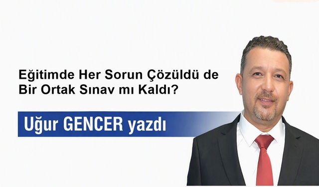 Eğitimde Her Sorun Çözüldü de Bir Ortak Sınav mı Kaldı?