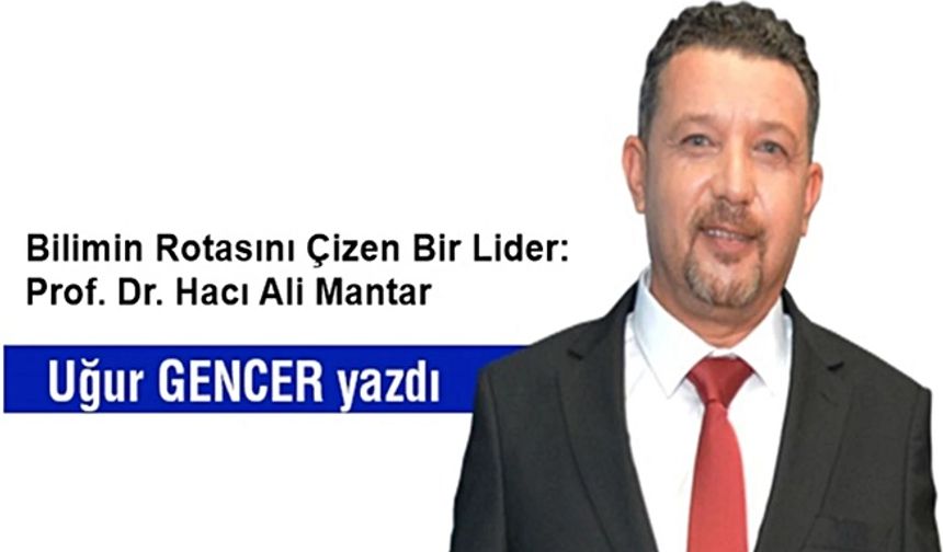 Bilimin Rotasını Çizen Bir Lider: Prof. Dr. Hacı Ali Mantar