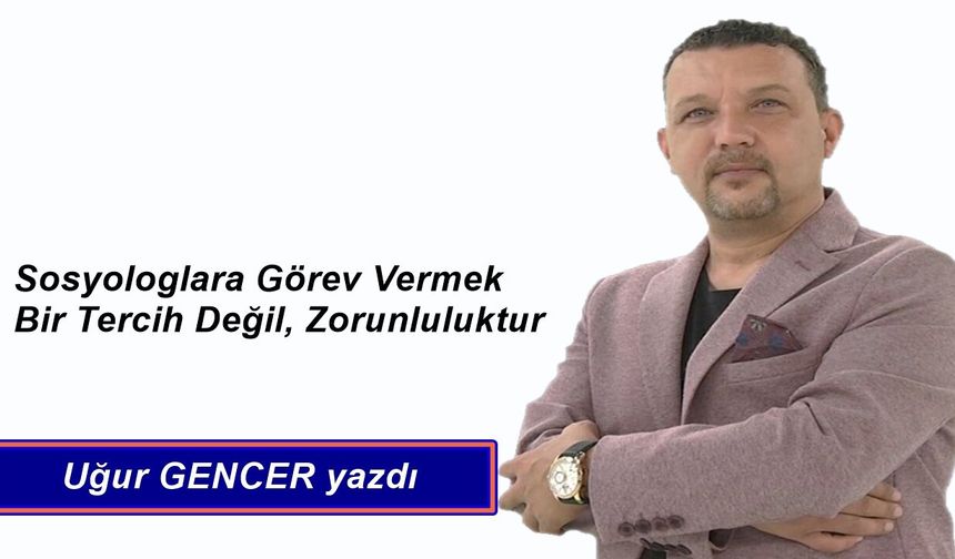 Sosyologlara Görev Vermek Bir Tercih Değil, Zorunluluktur