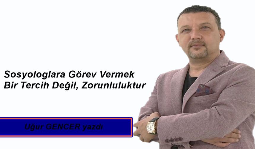 Sosyologlara Görev Vermek Bir Tercih Değil, Zorunluluktur