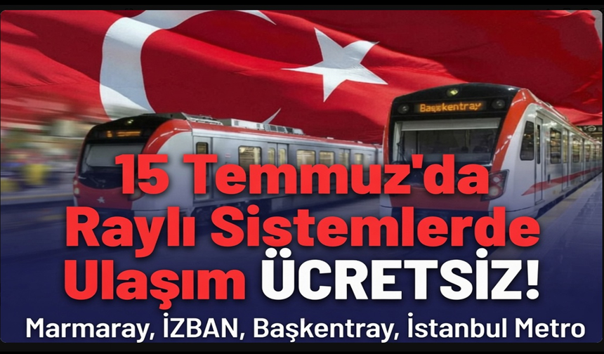 15 Temmuz'da belirli raylı sistemlerde ulaşım ücretsiz olacak