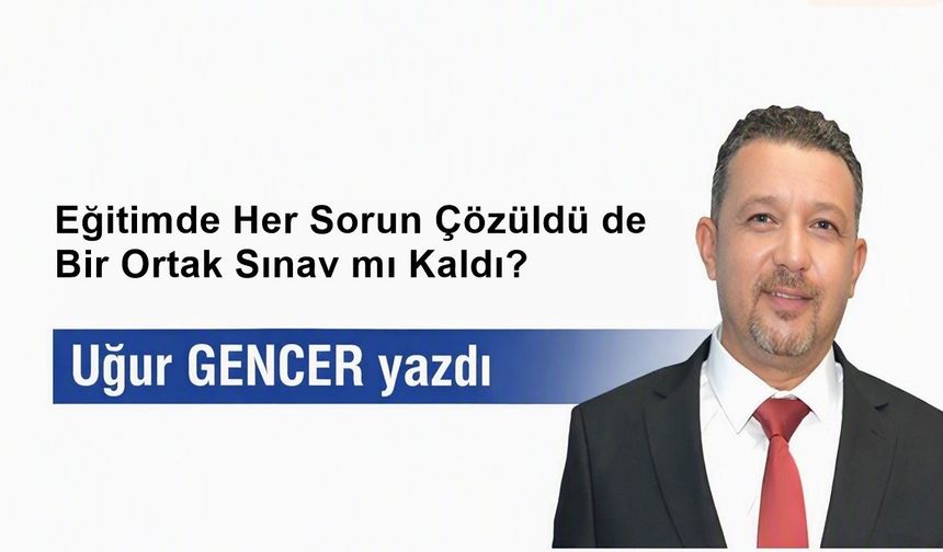 Eğitimde Her Sorun Çözüldü de Bir Ortak Sınav mı Kaldı?